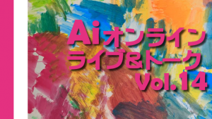 Ai オンライン企画Vol.14 「しゅんすけ個展とAiステージ」