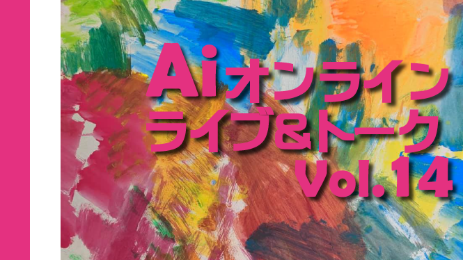 Ai オンライン企画Vol.14 「しゅんすけ個展とAiステージ」
