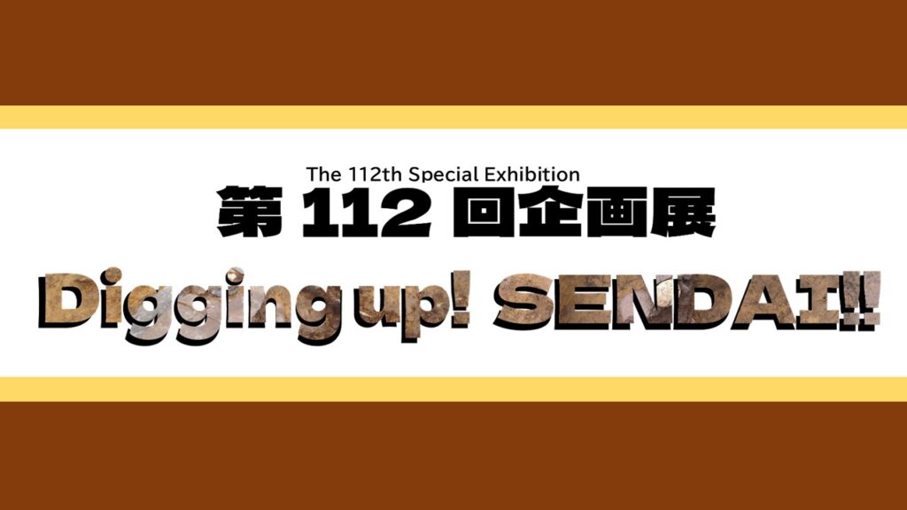[第112回企画展] 仙台の遺跡めぐり Digging Up! SENDAI!!
